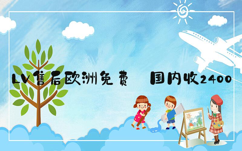 LV售后欧洲免费 国内收2400